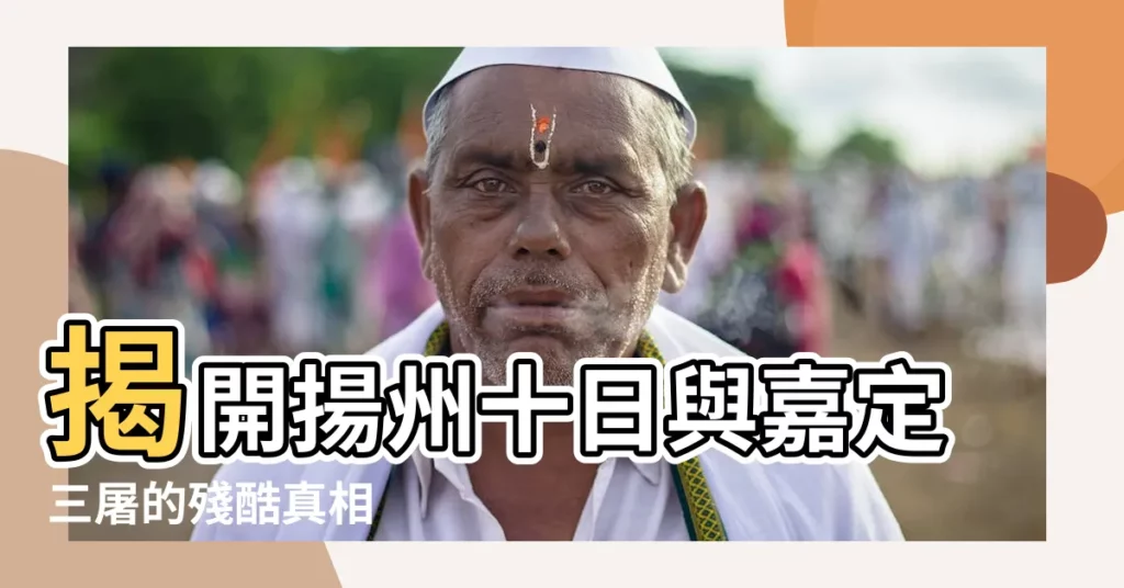 【揚州十日嘉定三屠】揭開揚州十日與嘉定三屠的殘酷真相