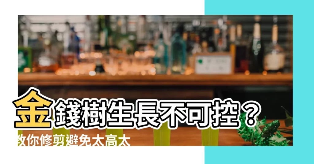 【金錢樹長太高】金錢樹生長不可控？教你修剪避免太高太快