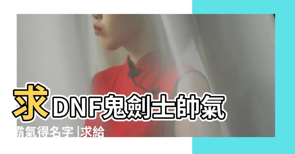 求DNF鬼劍士帥氣霸氣得名字 |求給一個霸氣的遊戲名字dnf鬼劍士的 |dnf鬼泣英文名 |【dnf鬼劍士霸氣名字】