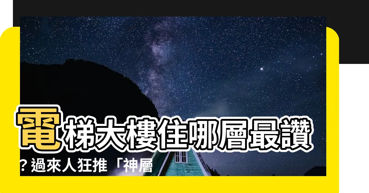 【大樓住幾樓最好】電梯大樓住哪層最讚？過來人狂推「神層」　享受寧靜+絕佳視野！