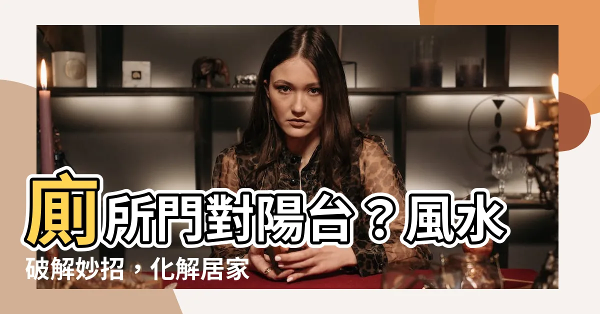 【廁所門對陽台】廁所門對陽台？風水破解妙招，化解居家穢氣
