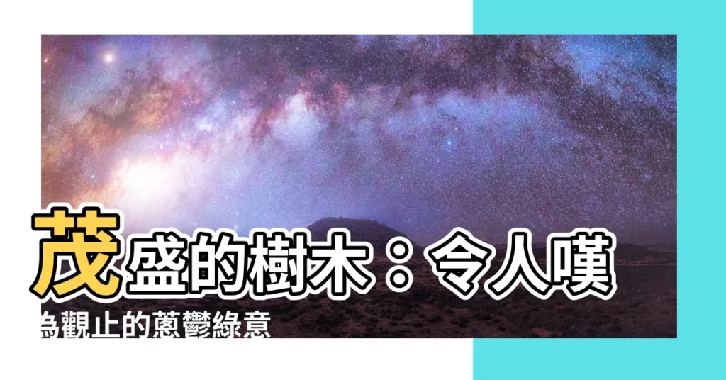 【茂盛的樹】茂盛的樹木：令人嘆為觀止的葱鬱綠意
