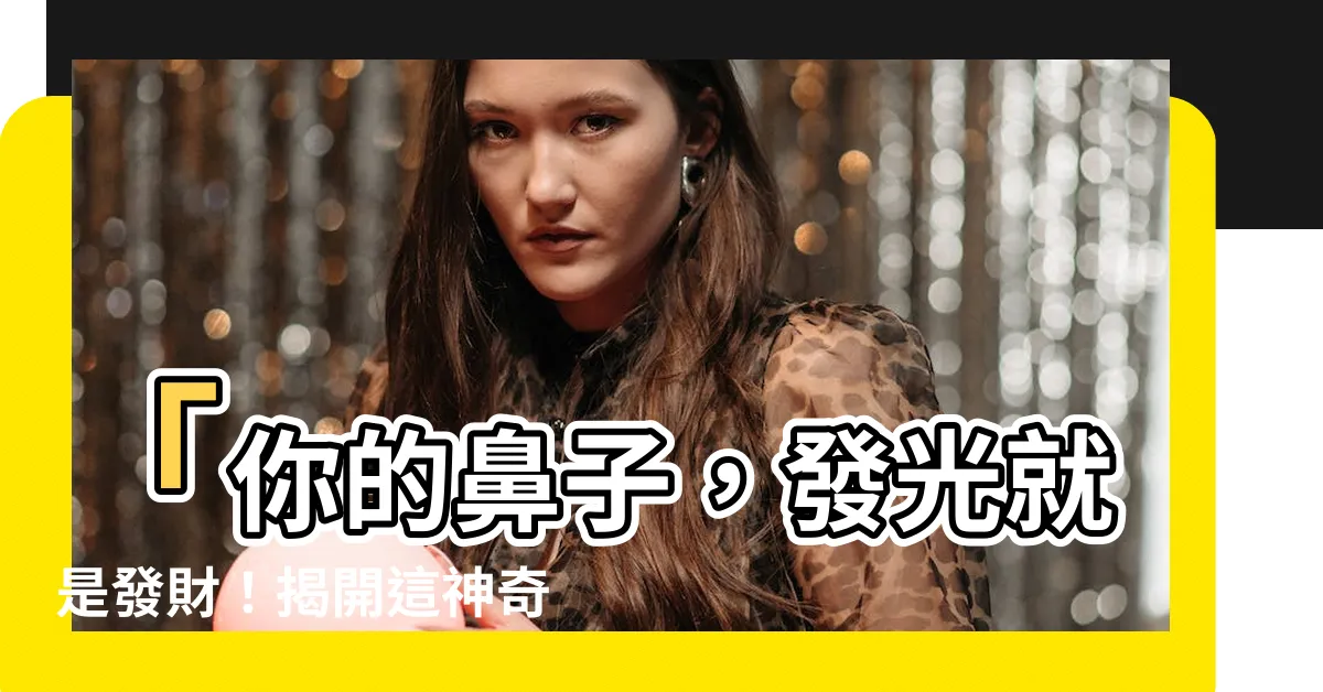 【鼻有光澤】「你的鼻子，發光就是發財！揭開這神奇面相的財富密碼」