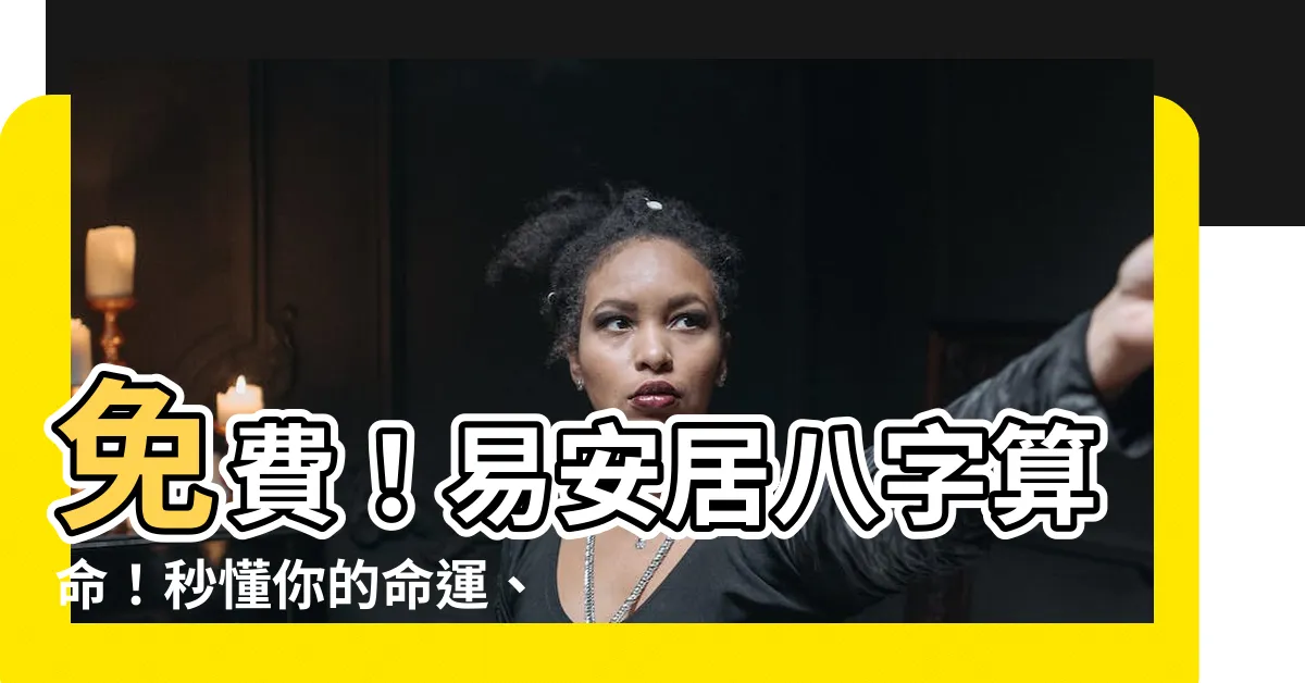 【易安居八字】免費！易安居八字算命！秒懂你的命運、個性與未來！