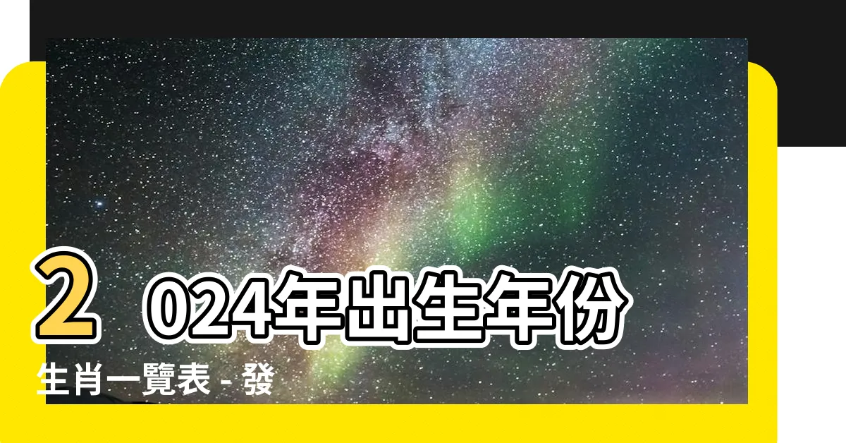 【出生年份 生肖】2024年出生年份生肖一覽表 - 發現你的幸運生肖!