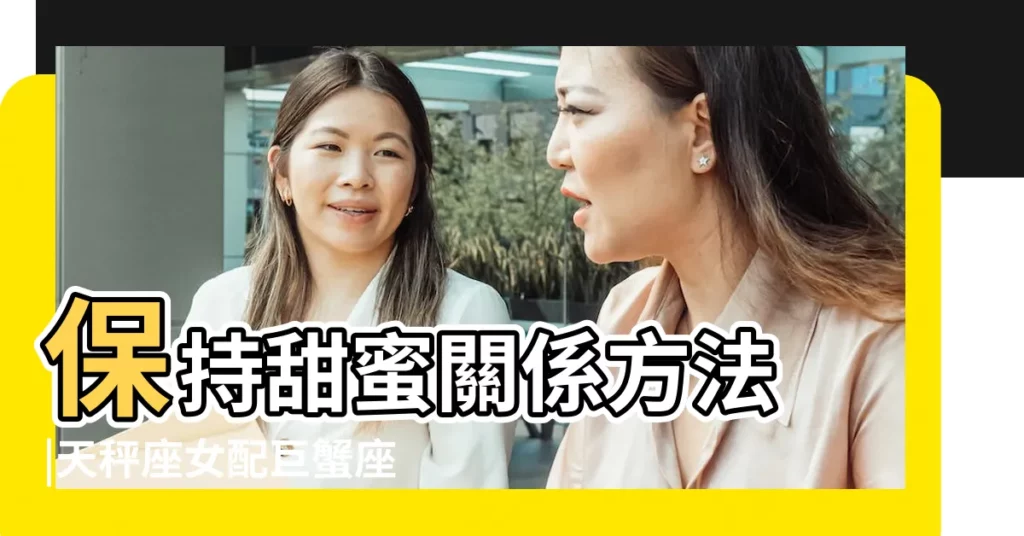 保持甜蜜關係方法 |天秤座女配巨蟹座男 |巨蟹男和天秤女配對組合 |【巨蟹男和天平女明星配對】