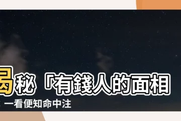 【有錢人的面相】揭秘「有錢人的面相」：一看便知命中註定一生富貴無憂！
