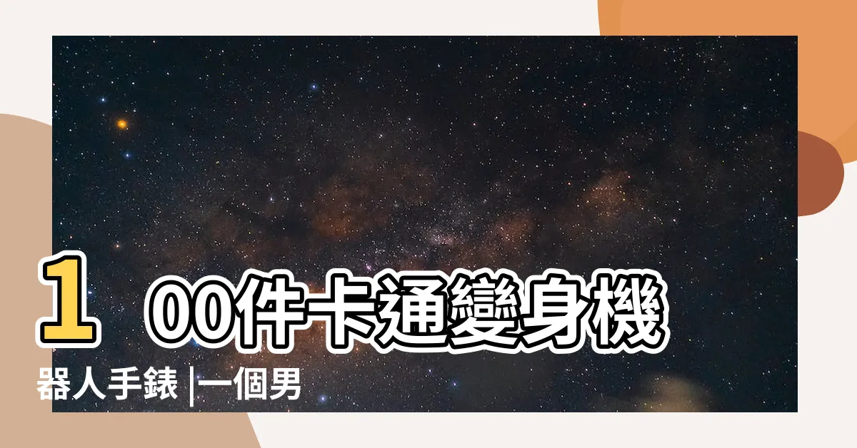 【手錶變身卡通】100件卡通變身機器人手錶 |一個男孩有一個手錶可以變身是什麼動畫 |變身手錶 |