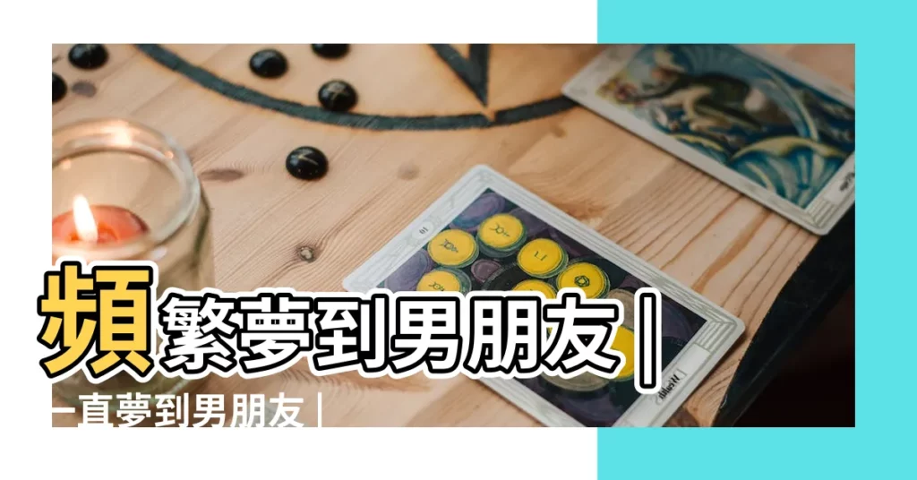 頻繁夢到男朋友 |一直夢到男朋友 |夢見男朋友 |【最近老是夢見自己的男朋友】