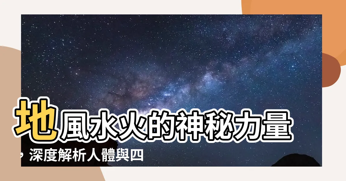 【地風水火】地風水火的神秘力量，深度解析人體與四大元素的關聯！