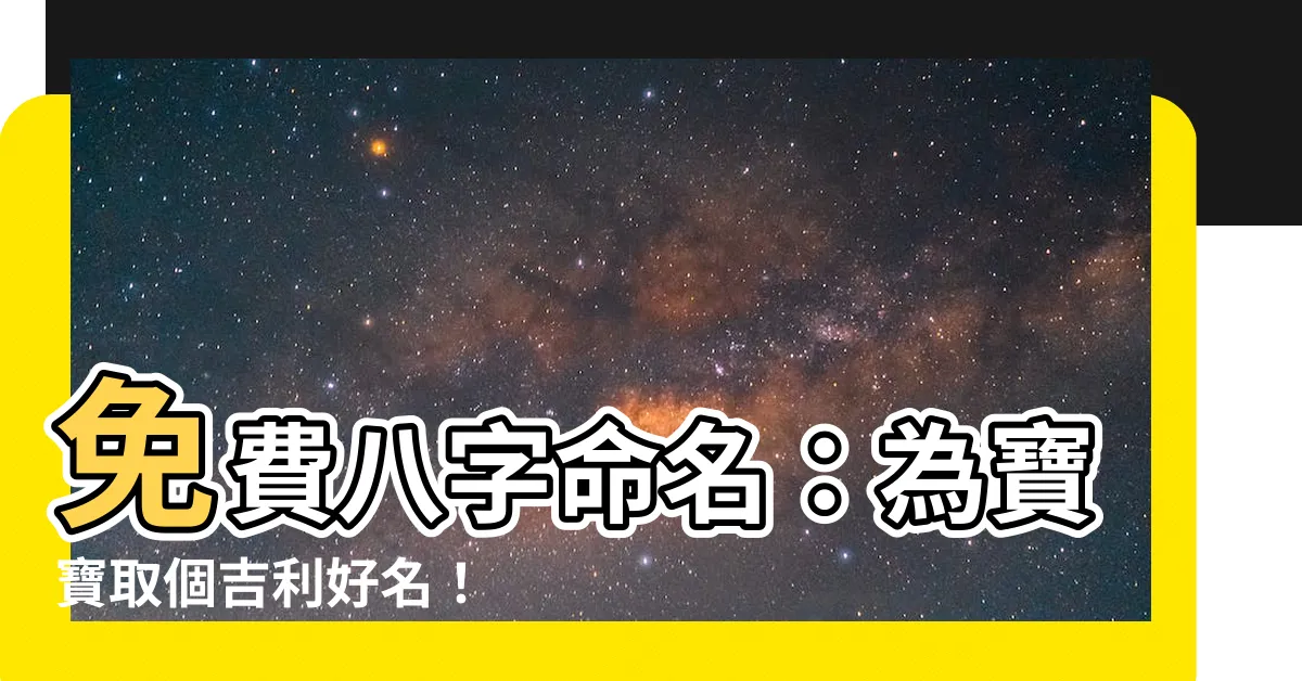 【八字命名】免費八字命名：為寶寶取個吉利好名！