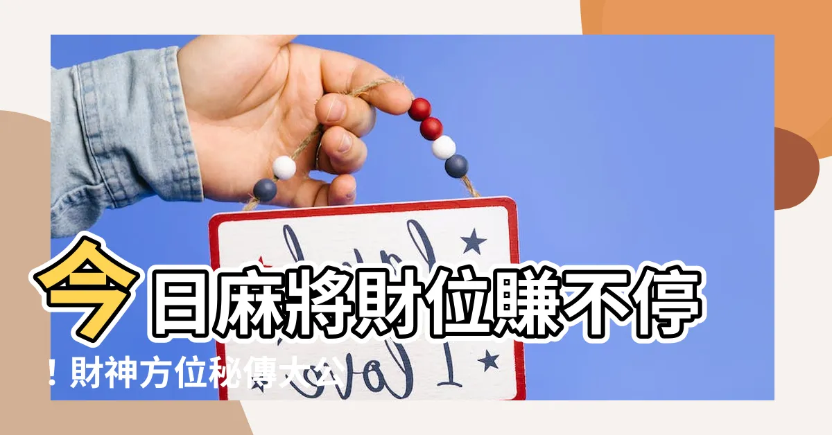 【今日麻將財位】今日麻將財位賺不停！財神方位秘傳大公開！