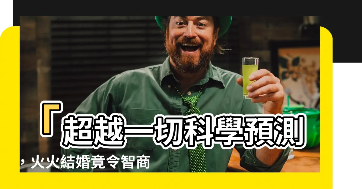 【火火結婚】「超越一切科學預測，火火結婚竟令智商問題全面翻盤！」