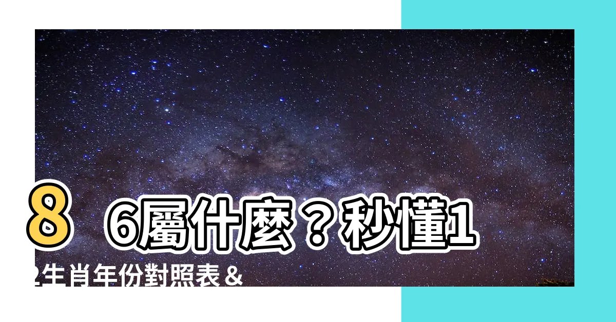 【86屬什麼】86屬什麼？秒懂12生肖年份對照表＆屬虎最怕的3生肖