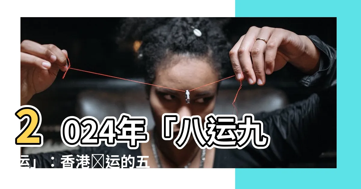 【八運九運】2024年「八運九運」：香港轉運的五大影響，行業運行全解析！