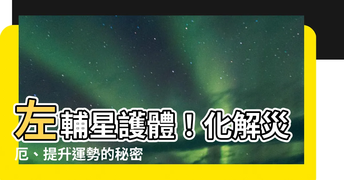 【左輔星】左輔星護體！化解災厄、提升運勢的秘密