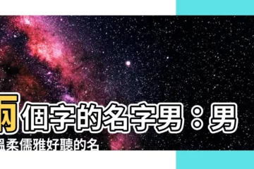 【兩個字的名字男】兩個字的名字男：男孩温柔儒雅好聽的名字大全148個