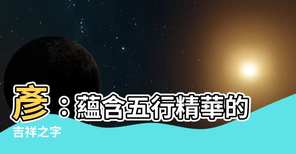 【彥 五行】彥：藴含五行精華的吉祥之字