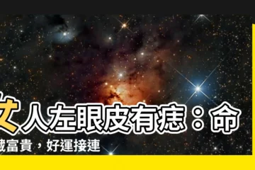【女人左眼皮有痣】女人左眼皮有痣：命中藏富貴，好運接連到！