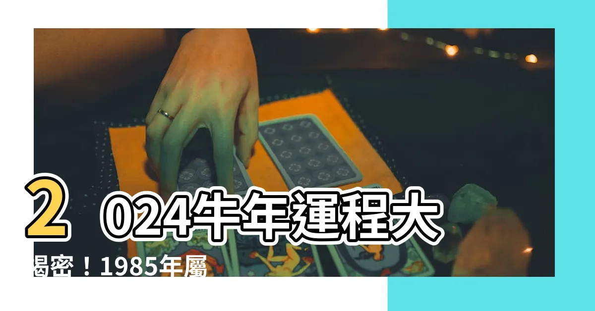 【2024牛年運程1985】2024牛年運程大揭密！1985年屬牛人39歲運勢一覽