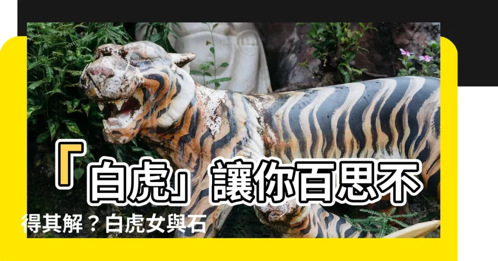 【白虎什麼意思】「白虎」讓你百思不得其解？白虎女與石女，讓你一探究竟