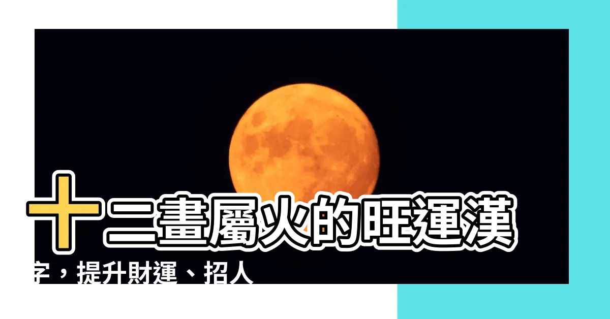 【12畫屬火的字】十二畫屬火的旺運漢字，提升財運、招人緣！