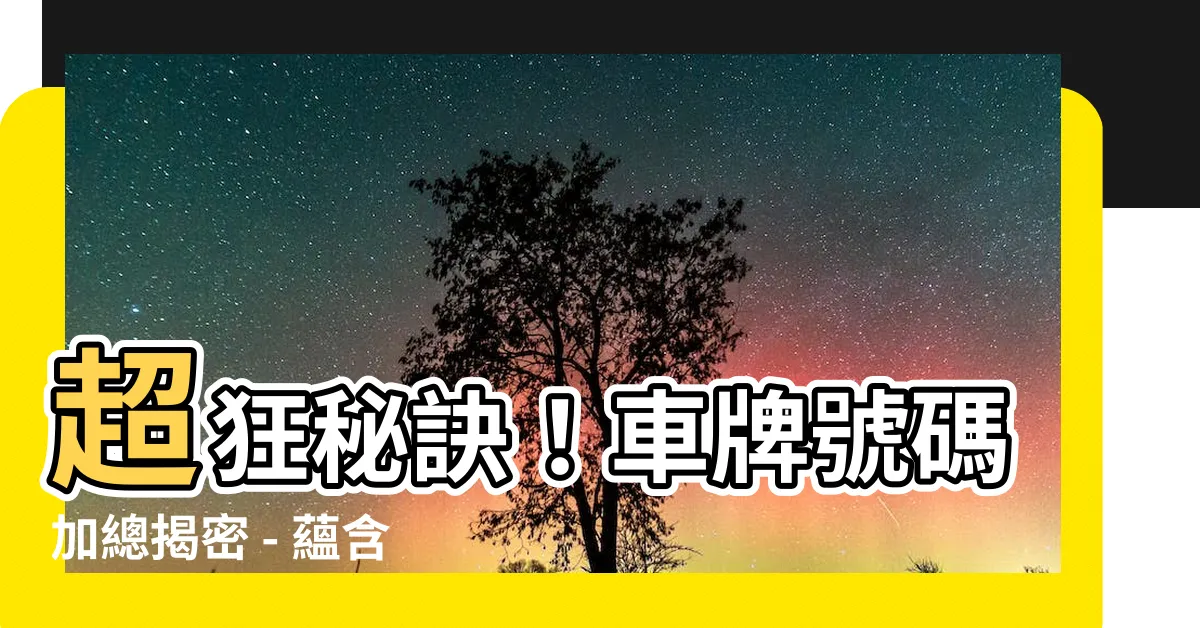 【車牌號碼加總】超狂秘訣！車牌號碼加總揭密 - 藴含吉凶的秘密指南！