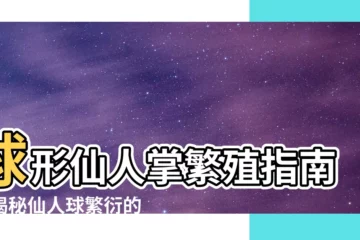 【球形仙人掌繁殖】球形仙人掌繁殖指南：揭秘仙人球繁衍的奧秘