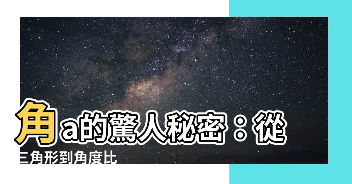【角a】角a的驚人秘密：從三角形到角度比