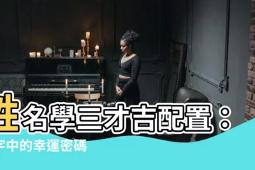 【姓名學 三才】姓名學三才吉配置：名字中的幸運密碼