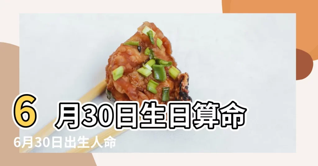 6月30日生日算命6月30日出生人命運 |2022年6月30日出生的人命好嗎 |2022年6月30日出生時間看命運 |【農曆六月30出生的人】