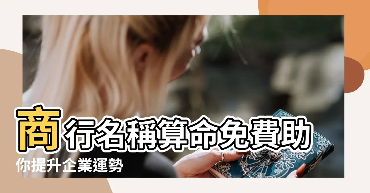 【商行名稱算命】商行名稱算命免費助你提升企業運勢
