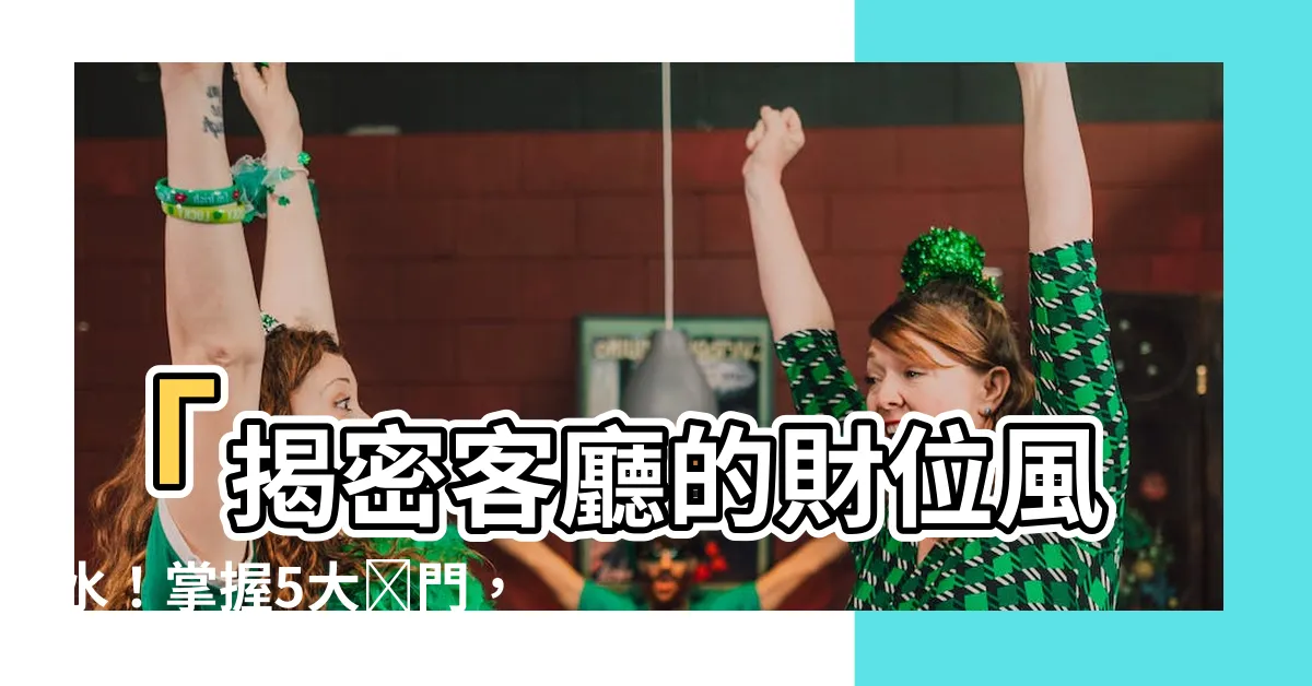 【客廳的財位】「揭密客廳的財位風水！掌握5大竅門，輕鬆找出家中富貴寶地」
