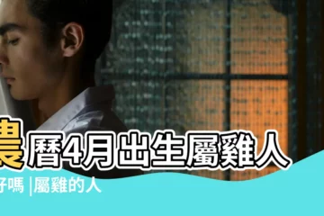 【屬雞四月幾日出生最佳】農曆4月出生屬雞人命好嗎 |屬雞的人哪天出生好 |十二生肖出生日命運 |
