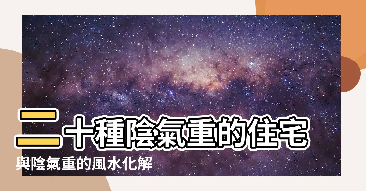 【陰氣老宅】二十種陰氣重的住宅與陰氣重的風水化解 |什麼樣的房子陰氣重 |如何用風水學判斷老宅子是否有鬼 |