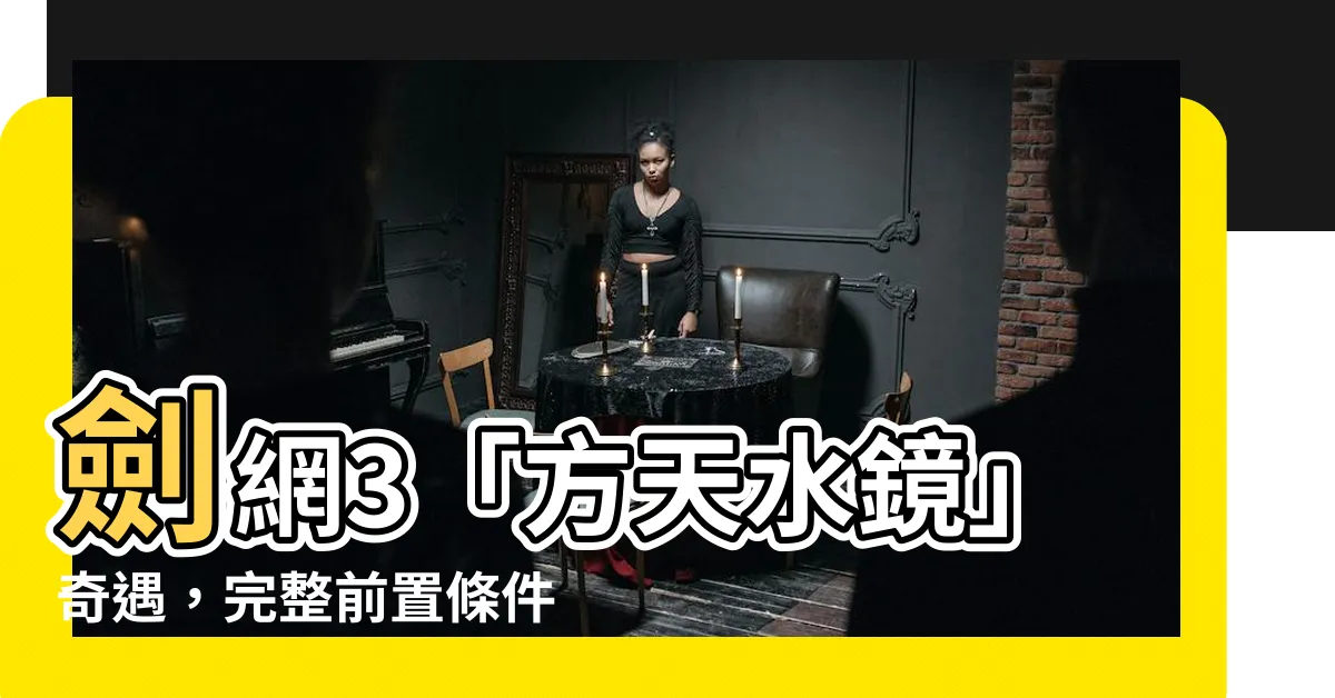 【方天水鏡】劍網3「方天水鏡」奇遇，完整前置條件一次瞭解！