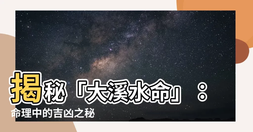 【大溪水命】揭秘「大溪水命」：命理中的吉凶之秘