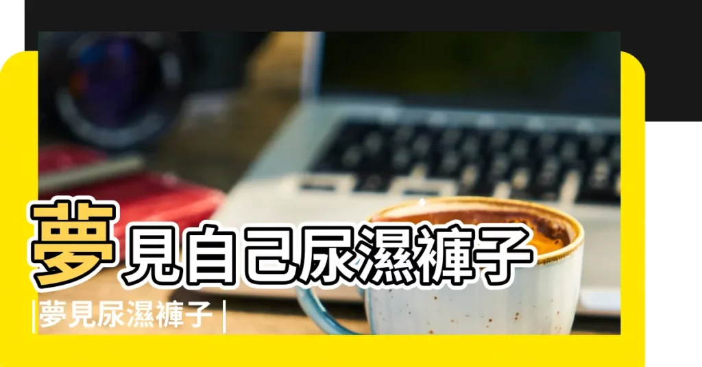 夢見自己尿濕褲子 |夢見尿濕褲子 |夢見自己尿濕褲子 |【周公解夢一褲子被尿濕】