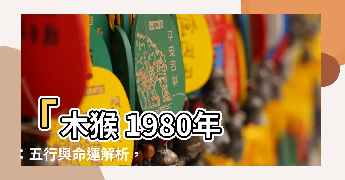 【木猴 1980年】「木猴 1980年：五行與命運解析，影響及特點詳盡分析」