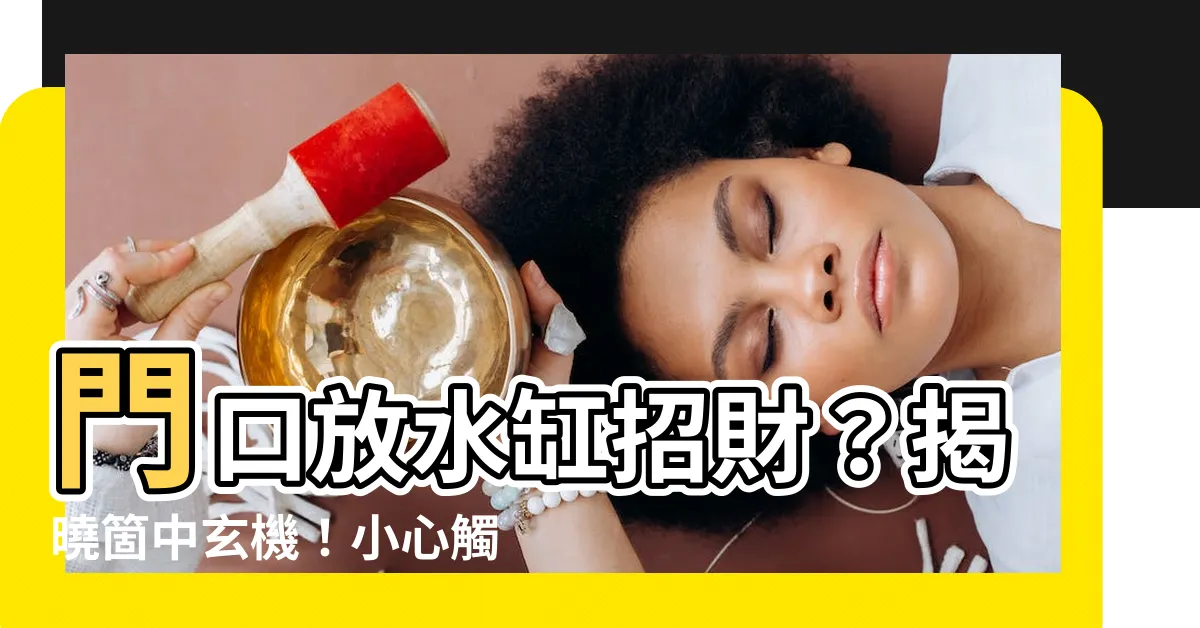 【門口放水缸】門口放水缸招財？揭曉箇中玄機！小心觸犯禁忌，反招晦運！