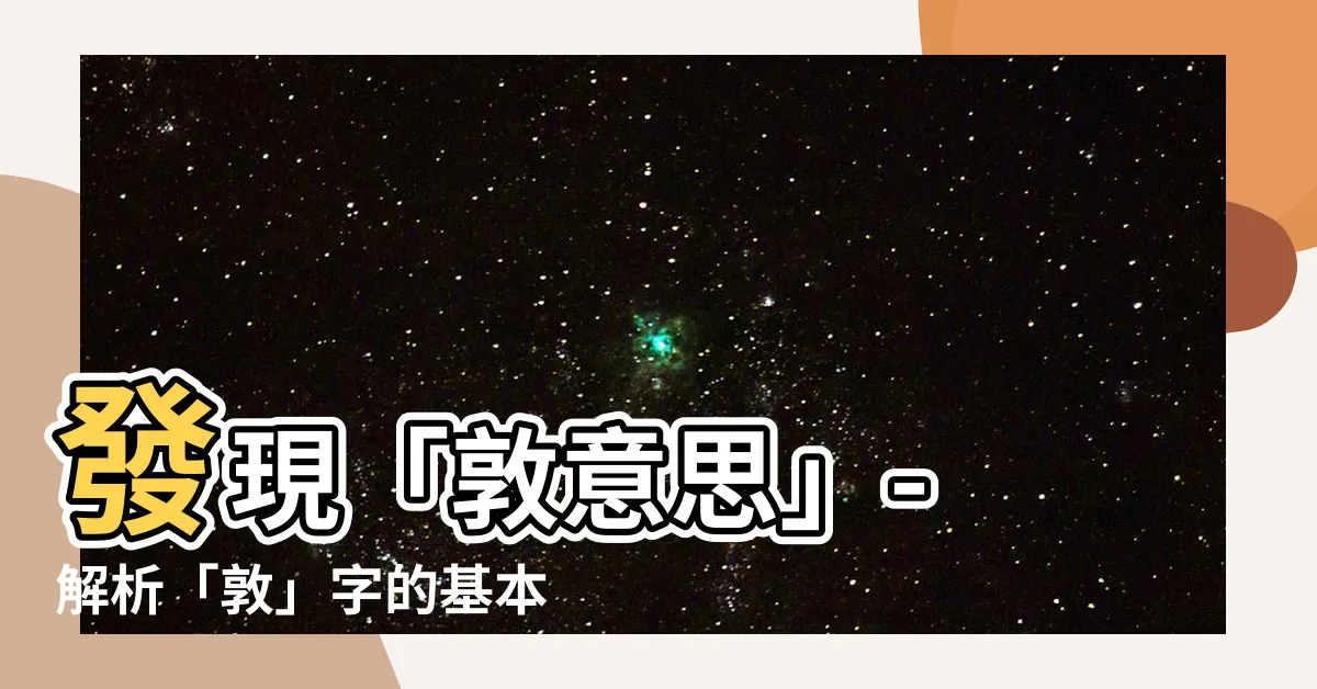 【敦意思】發現「敦意思」- 解析「敦」字的基本意義