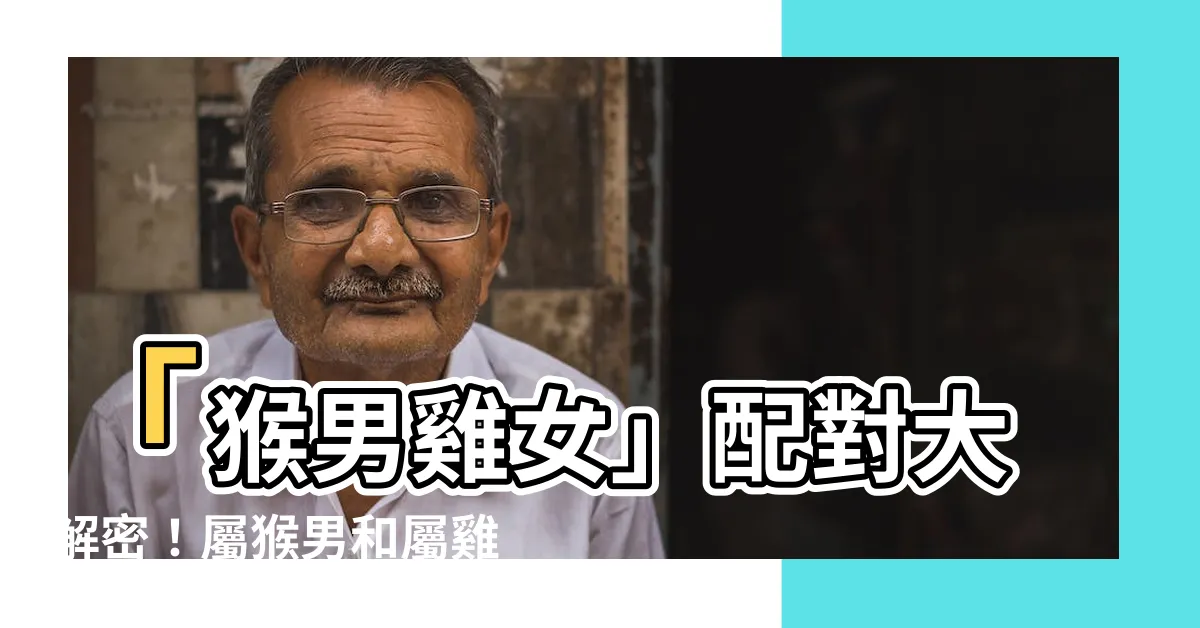 【猴男雞女】「猴男雞女」配對大解密！屬猴男和屬雞女的緣分解析