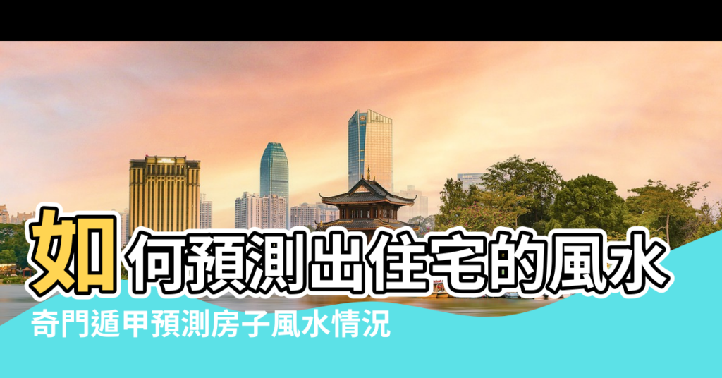 【都什麼能預測房屋風水】如何預測出住宅的風水講究 |奇門遁甲預測房子風水情況 |使用奇門遁甲看房子風水準確預測案例 |