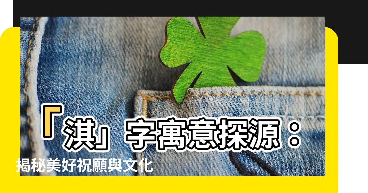 【淇字意思】「淇」字寓意探源：揭秘美好祝願與文化底藴