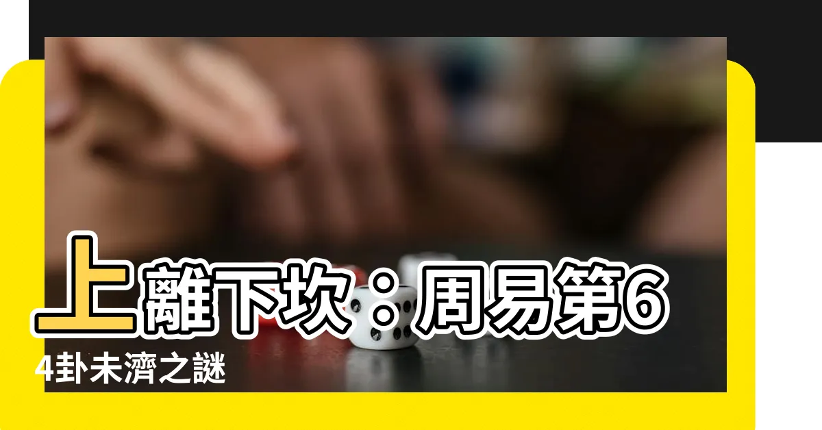 【上離下坎】上離下坎：周易第64卦未濟之謎
