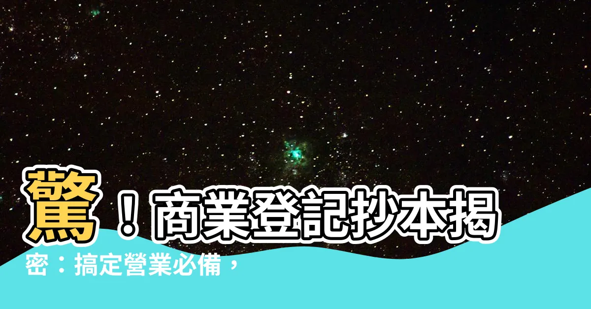 【商業抄本是什麼】驚！商業登記抄本揭密：搞定營業必備，3招銷售技巧助你財源滾滾