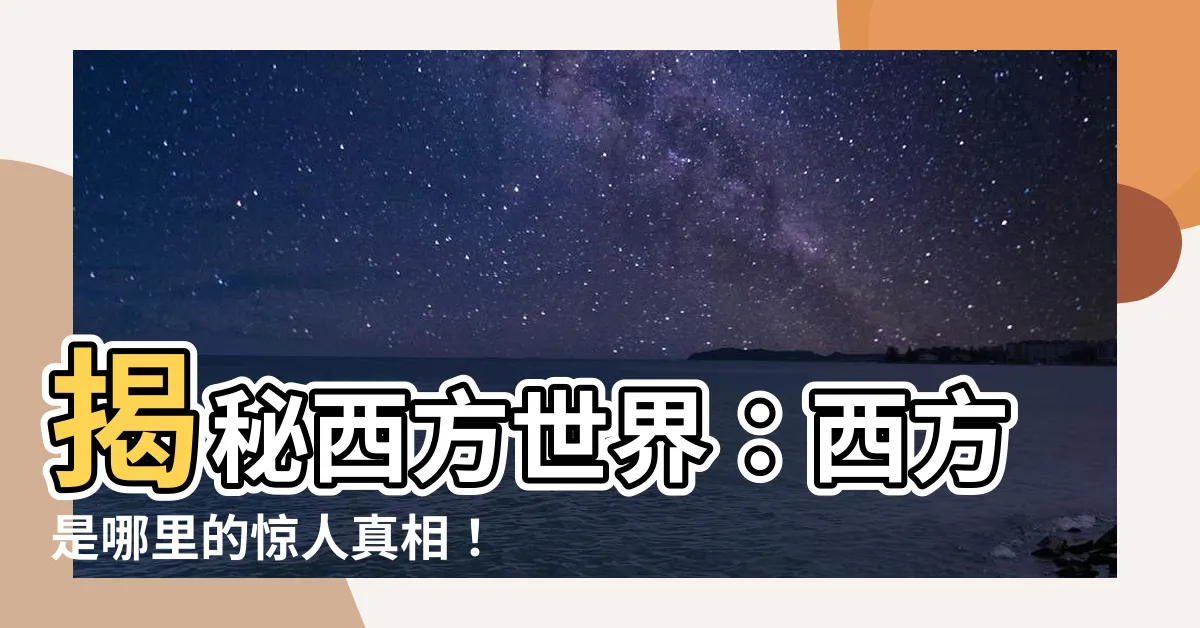 【西方是哪裏】揭秘西方世界：西方是哪裏的驚人真相！