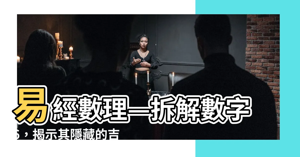 【數字6吉凶】易經數理—拆解數字6，揭示其隱藏的吉凶之謎