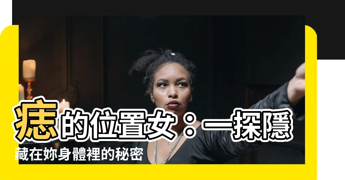 【痣的位置女】痣的位置女：一探隱藏在妳身體裡的秘密命運！