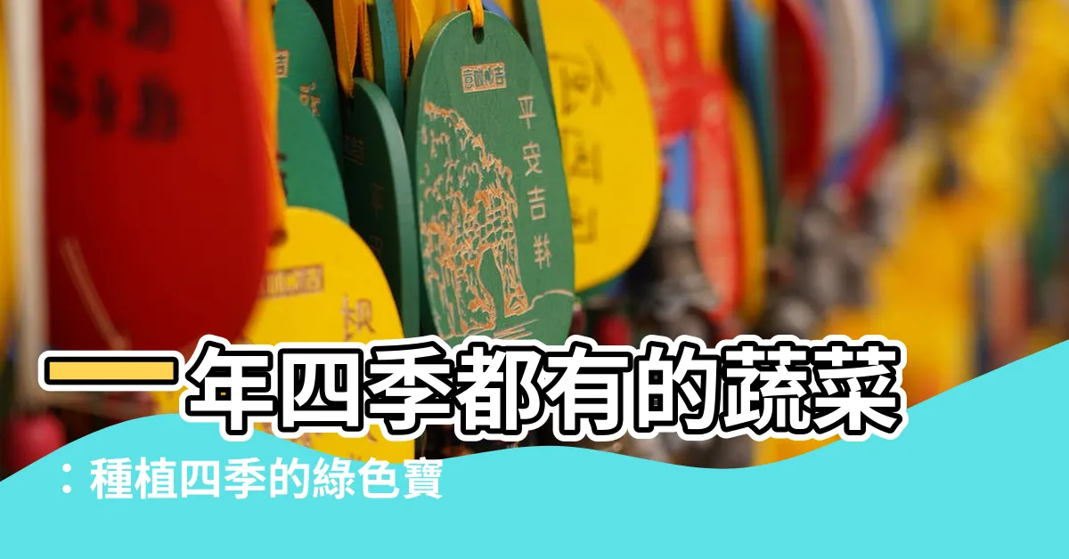 【一年四季都有的蔬菜】一年四季都有的蔬菜：種植四季的綠色寶藏